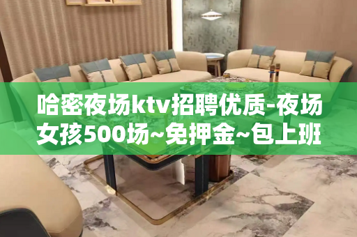 哈密夜场ktv招聘优质-夜场女孩500场~免押金~包上班