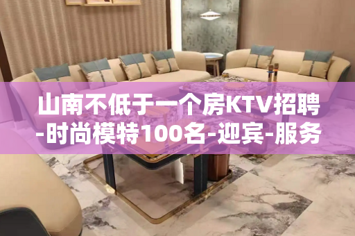 山南不低于一个房KTV招聘-时尚模特100名-迎宾-服务员