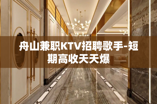 舟山兼职KTV招聘歌手-短期高收天天爆