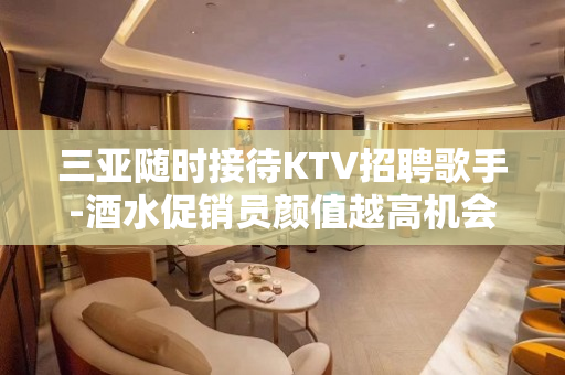 三亚随时接待KTV招聘歌手-酒水促销员颜值越高机会越多