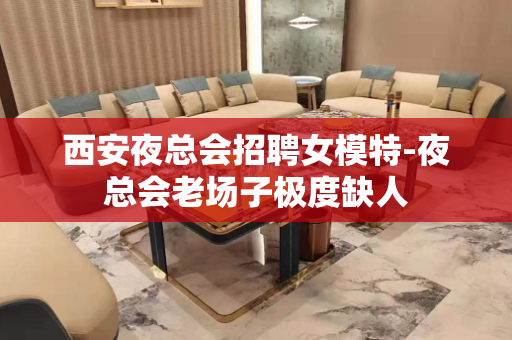 西安夜总会招聘女模特-夜总会老场子极度缺人