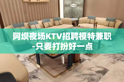 阿坝夜场KTV招聘模特兼职-只要打扮好一点