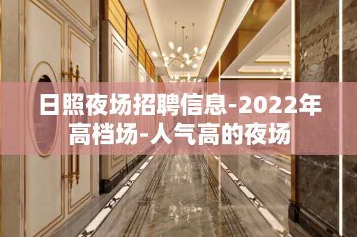 日照夜场招聘信息-2022年高档场-人气高的夜场