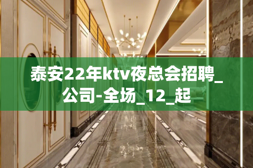 泰安22年ktv夜总会招聘_公司-全场_12_起