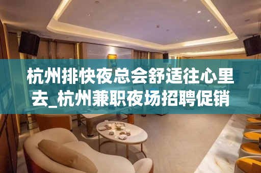 杭州排快夜总会舒适往心里去_杭州兼职夜场招聘促销员