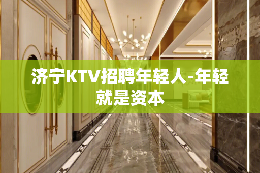 济宁KTV招聘年轻人-年轻就是资本