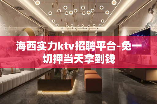 海西实力ktv招聘平台-免一切押当天拿到钱