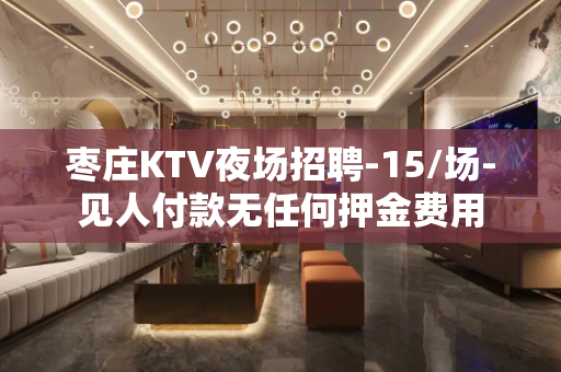 枣庄KTV夜场招聘-15/场-见人付款无任何押金费用