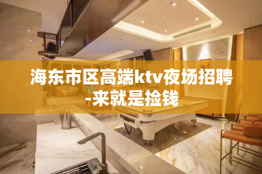 海东市区高端ktv夜场招聘-来就是捡钱