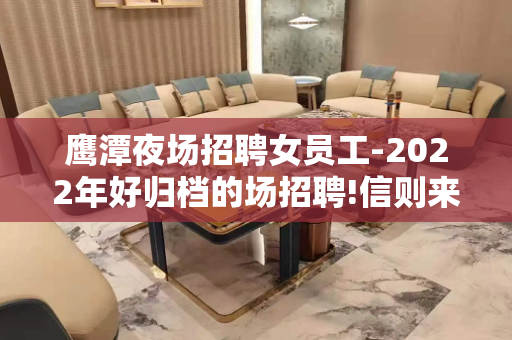 鹰潭夜场招聘女员工-2022年好归档的场招聘!信则来