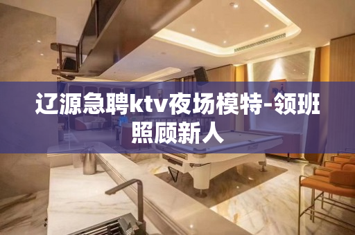 辽源急聘ktv夜场模特-领班照顾新人