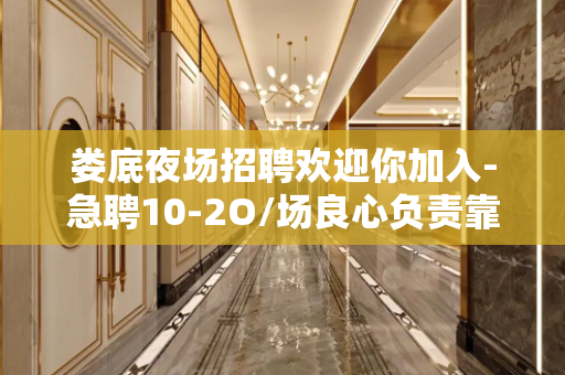娄底夜场招聘欢迎你加入-急聘10-2O/场良心负责靠谱带