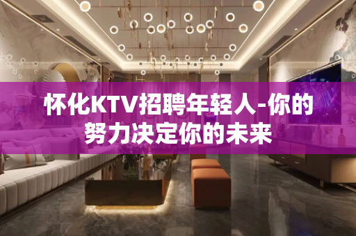怀化KTV招聘年轻人-你的努力决定你的未来