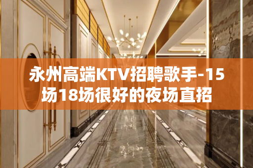 永州高端KTV招聘歌手-15场18场很好的夜场直招 永州高端KTV招聘歌手-15场18场很好的夜场直招