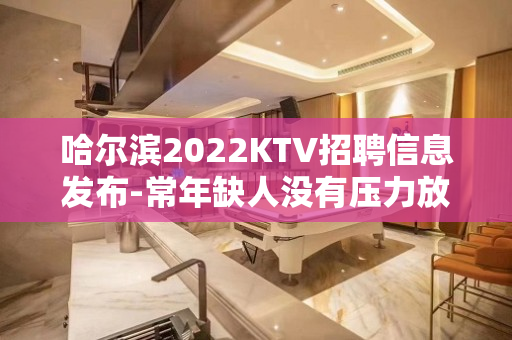 哈尔滨2022KTV招聘信息发布-常年缺人没有压力放心应聘