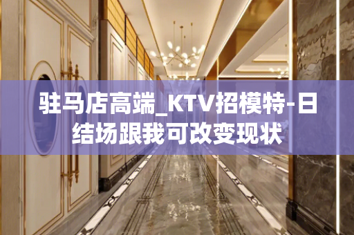 驻马店高端_KTV招模特-日结场跟我可改变现状