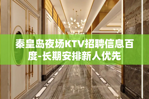 秦皇岛夜场KTV招聘信息百度-长期安排新人优先