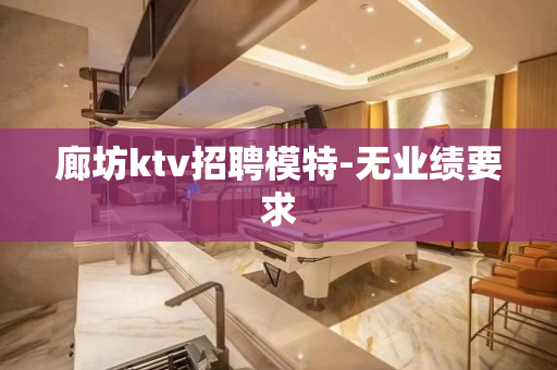 廊坊ktv招聘模特-无业绩要求