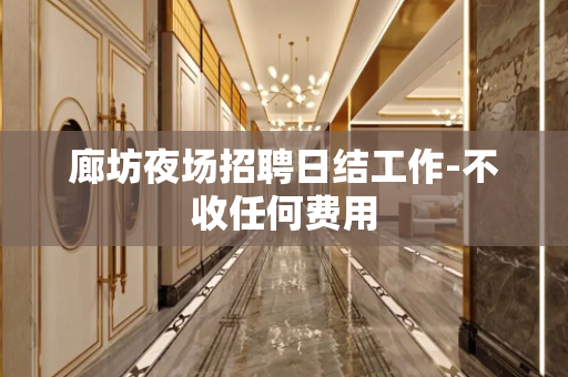 廊坊夜场招聘日结工作-不收任何费用
