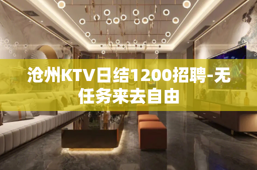 沧州KTV日结1200招聘-无任务来去自由
