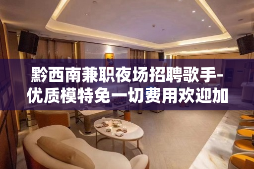 黔西南兼职夜场招聘歌手-优质模特免一切费用欢迎加入