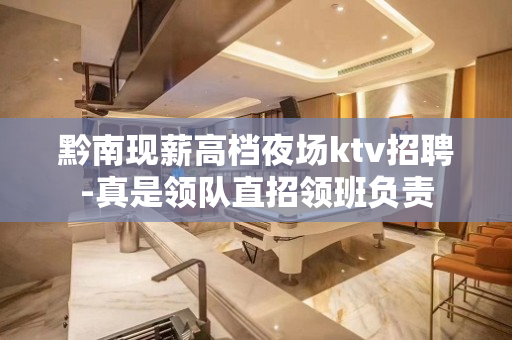 黔南现薪高档夜场ktv招聘-真是领队直招领班负责