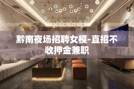 黔南夜场招聘女模-直招不收押金兼职