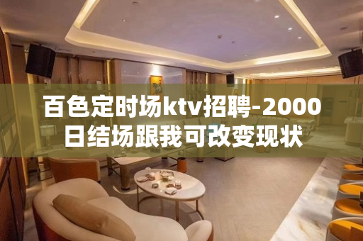 百色定时场ktv招聘-2000日结场跟我可改变现状