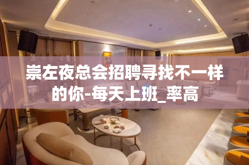崇左夜总会招聘寻找不一样的你-每天上班_率高