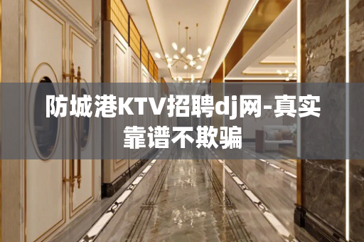 防城港KTV招聘dj网-真实靠谱不欺骗