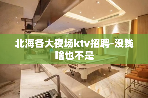 北海各大夜场ktv招聘-没钱啥也不是