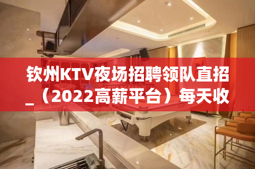 钦州KTV夜场招聘领队直招_（2022高薪平台）每天收入超高