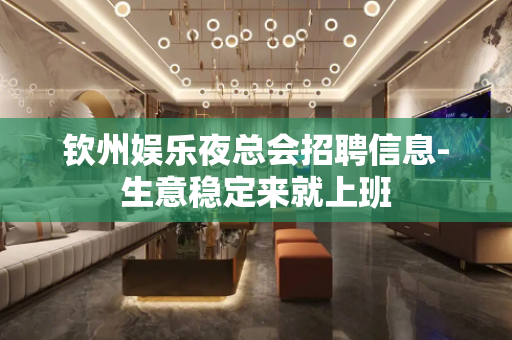 钦州娱乐夜总会招聘信息-生意稳定来就上班
