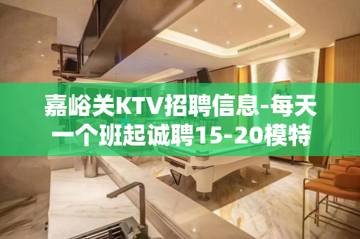 嘉峪关KTV招聘信息-每天一个班起诚聘15-20模特