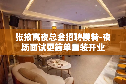 张掖高夜总会招聘模特-夜场面试更简单重装开业