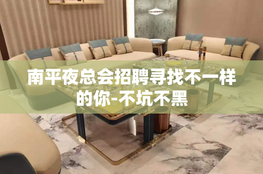 南平夜总会招聘寻找不一样的你-不坑不黑