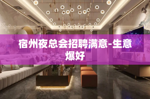 宿州夜总会招聘满意-生意爆好