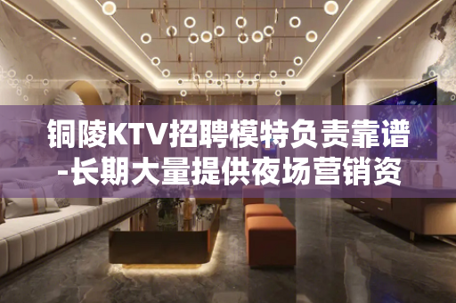 铜陵KTV招聘模特负责靠谱-长期大量提供夜场营销资源