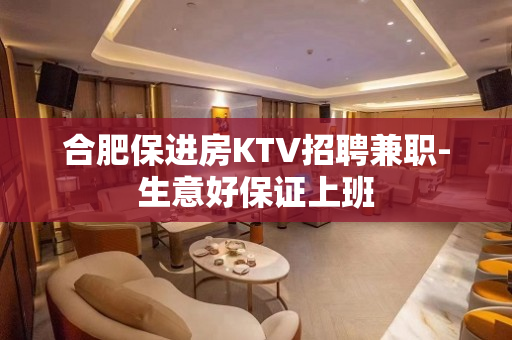 合肥保进房KTV招聘兼职-生意好保证上班