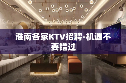 淮南各家KTV招聘-机遇不要错过