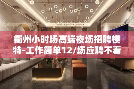 衢州小时场高端夜场招聘模特-工作简单12/场应聘不看后悔