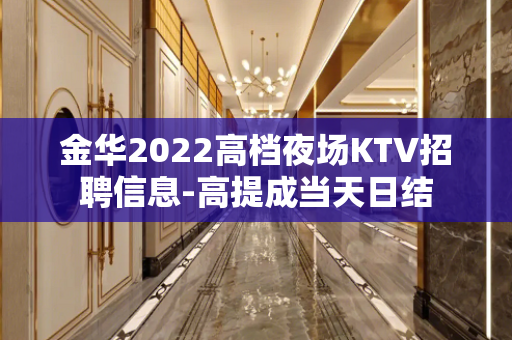 金华2022高档夜场KTV招聘信息-高提成当天日结