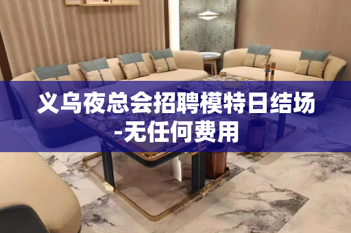义乌夜总会招聘模特日结场-无任何费用