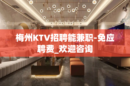 梅州KTV招聘能兼职-免应聘费_欢迎咨询