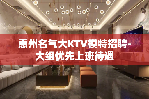 惠州名气大KTV模特招聘-大组优先上班待遇