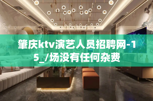 肇庆ktv演艺人员招聘网-15_/场没有任何杂费