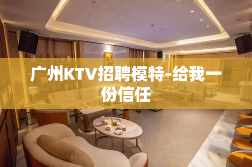 广州KTV招聘模特-给我一份信任