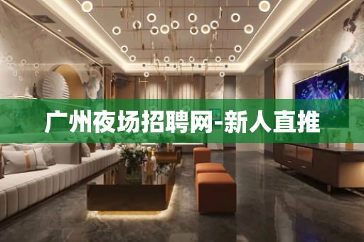 广州夜场招聘网-新人直推