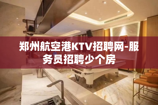 郑州航空港KTV招聘网-服务员招聘少个房