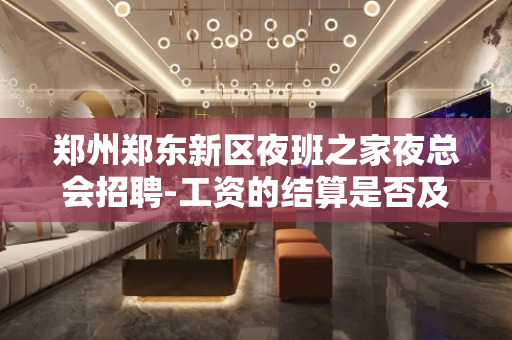 郑州郑东新区夜班之家夜总会招聘-工资的结算是否及时